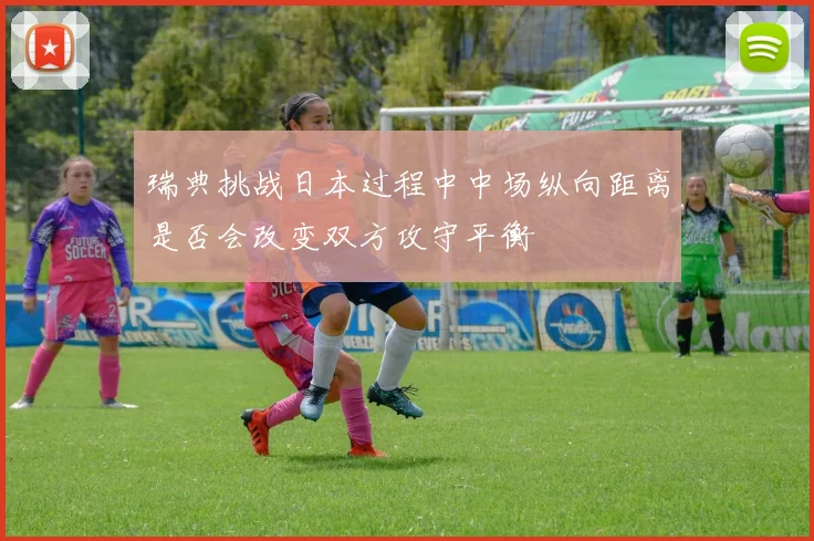 瑞典挑战日本过程中中场纵向距离是否会改变双方攻守平衡