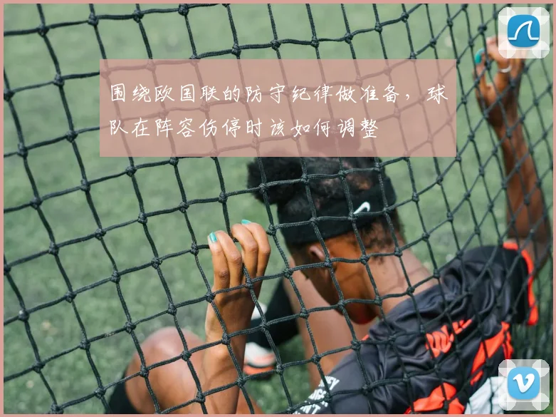 围绕欧国联的防守纪律做准备,球队在阵容伤停时该如何调整