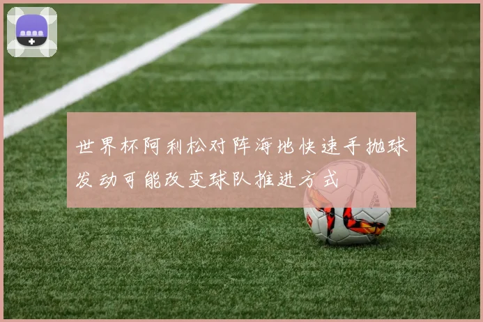【金沙集团9500】世界杯阿利松对阵海地快速手抛球发动可能改变球队推进方式