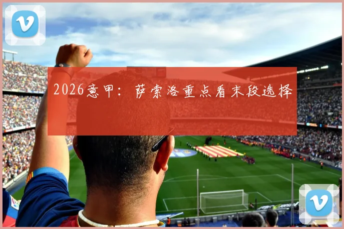 2026意甲：萨索洛重点看末段选择