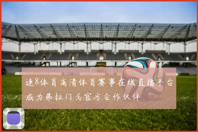 速8体育高清体育赛事在线直播平台成为弗拉门戈官方合作伙伴