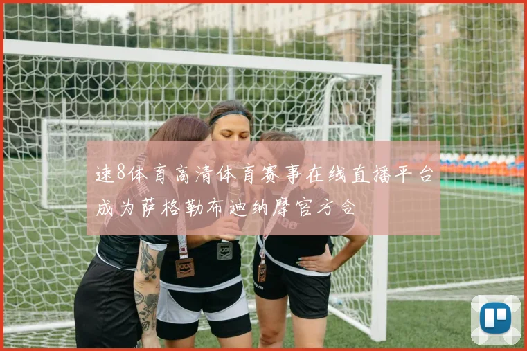 速8体育高清体育赛事在线直播平台成为萨格勒布迪纳摩官方合
