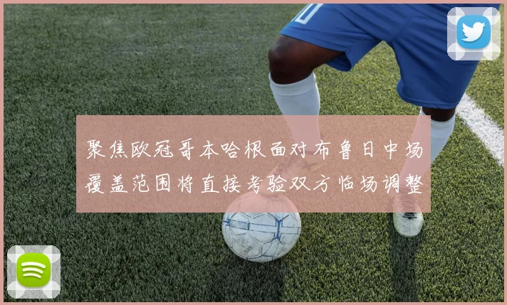 聚焦欧冠哥本哈根面对布鲁日中场覆盖范围将直接考验双方临场调整