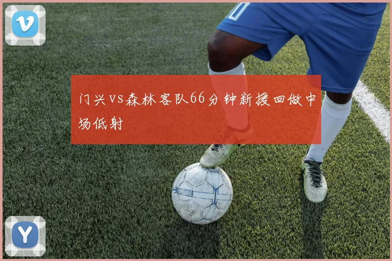 门兴vs森林客队66分钟新援回做中场低射