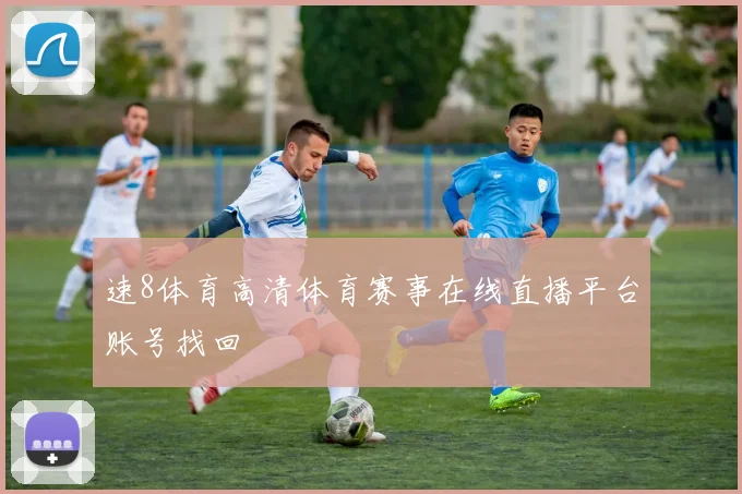 速8体育高清体育赛事在线直播平台账号找回