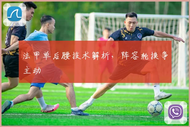 法甲单后腰技术解析，阵容轮换争主动