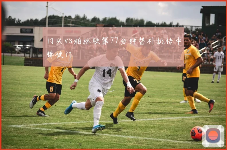 门兴vs柏林联第77分钟替补挑传中锋破门