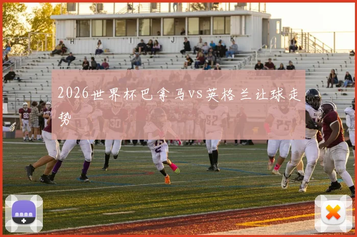 2026世界杯巴拿马vs英格兰让球走势