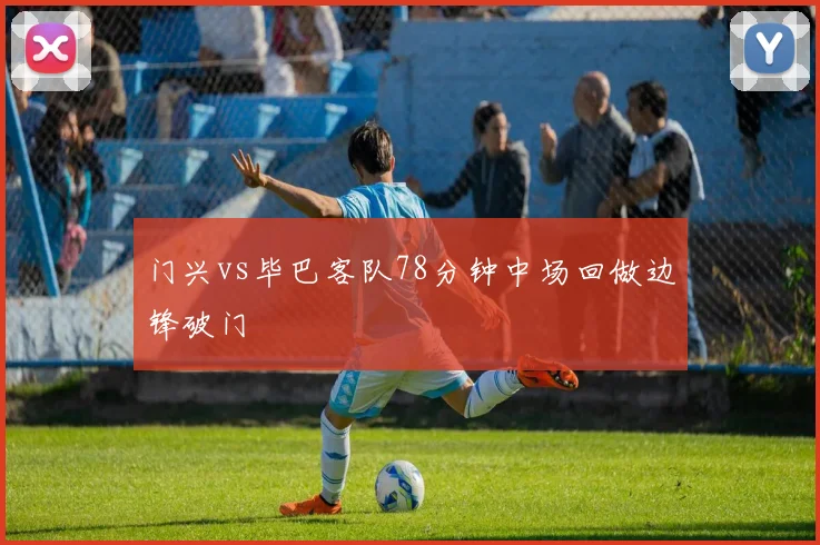 门兴vs毕巴客队78分钟中场回做边锋破门