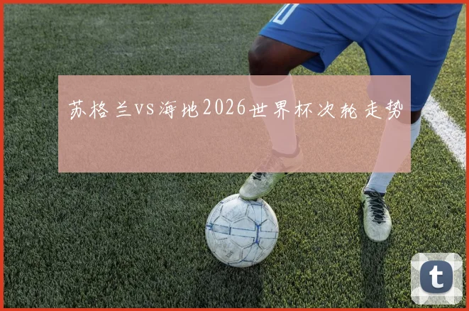 苏格兰vs海地2026世界杯次轮走势