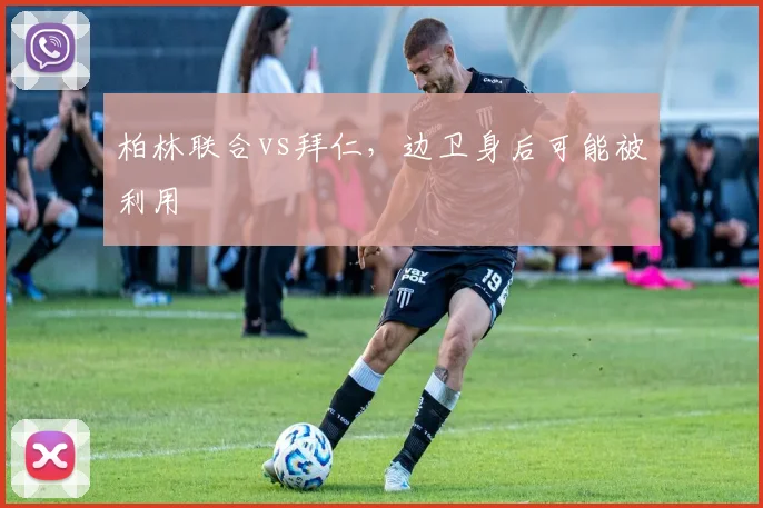 柏林联合vs拜仁,边卫身后可能被利用