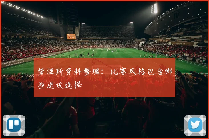 努涅斯资料整理:比赛风格包含哪些进攻选择