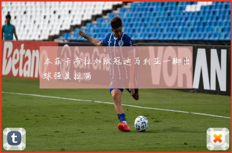 本菲卡布拉加欧冠迪马利亚一脚出球强度拉满