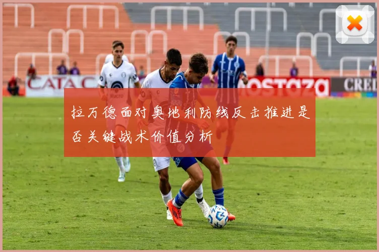 拉万德面对奥地利防线反击推进是否关键战术价值分析