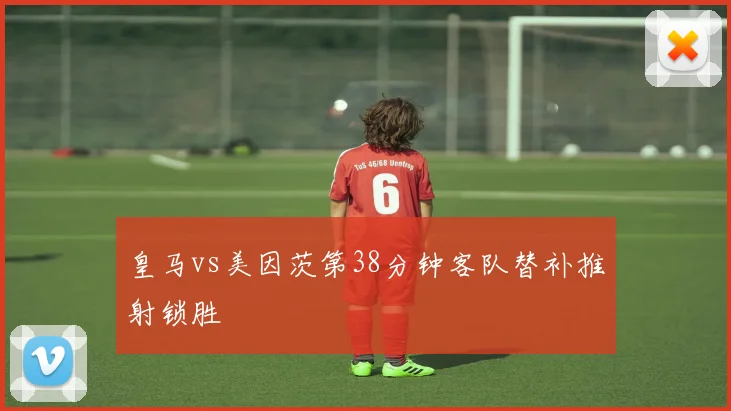 皇马vs美因茨第38分钟客队替补推射锁胜