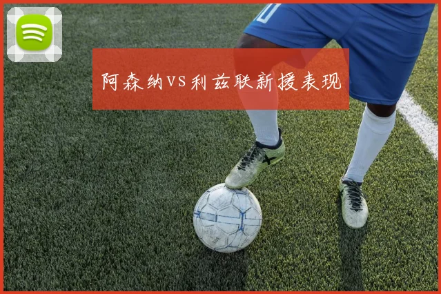 阿森纳vs利兹联新援表现