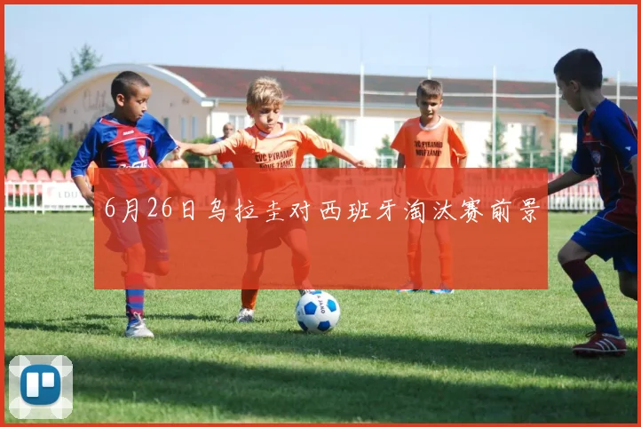 6月26日乌拉圭对西班牙淘汰赛前景