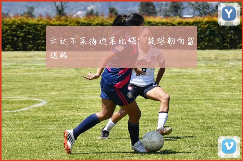 云达不莱梅迎莱比锡:接球朝向留退路